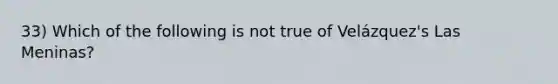 33) Which of the following is not true of Velázquez's Las Meninas?