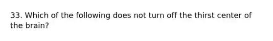 33. Which of the following does not turn off the thirst center of <a href='https://www.questionai.com/knowledge/kLMtJeqKp6-the-brain' class='anchor-knowledge'>the brain</a>?