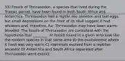 33) Fossils of Thrinaxodon, a species that lived during the Triassic period, have been found in both South Africa and Antarctica. Thrinaxodon had a reptile-like skeleton and laid eggs, but small depressions on the front of its skull suggest it had whiskers and, therefore, fur. Thrinaxodon may have been warm-blooded. The fossils of Thrinaxodon are consistent with the hypothesis that ________. A) fossils found in a given area look like the modern species in that same area B) the environment where it lived was very warm C) mammals evolved from a reptilian ancestor D) Antarctica and South Africa separated after Thrinaxodon went extinct