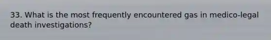 33. What is the most frequently encountered gas in medico-legal death investigations?