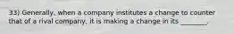 33) Generally, when a company institutes a change to counter that of a rival company, it is making a change in its ________.