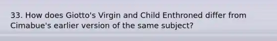33. How does Giotto's Virgin and Child Enthroned differ from Cimabue's earlier version of the same subject?