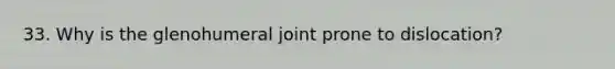 33. Why is the glenohumeral joint prone to dislocation?