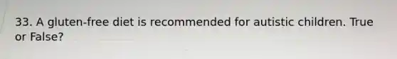 33. A gluten-free diet is recommended for autistic children. True or False?