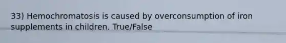 33) Hemochromatosis is caused by overconsumption of iron supplements in children. True/False