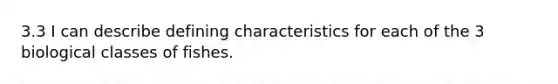 3.3 I can describe defining characteristics for each of the 3 biological classes of fishes.