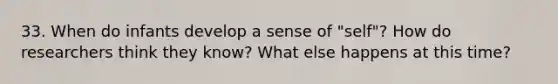 33. When do infants develop a sense of "self"? How do researchers think they know? What else happens at this time?