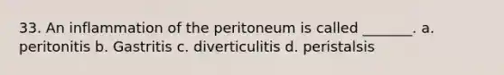 33. An inflammation of the peritoneum is called _______. a. peritonitis b. Gastritis c. diverticulitis d. peristalsis