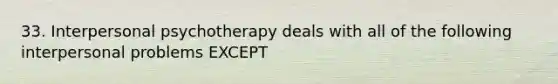 33. Interpersonal psychotherapy deals with all of the following interpersonal problems EXCEPT