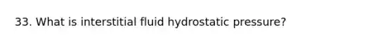 33. What is interstitial fluid hydrostatic pressure?