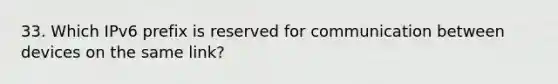 33. Which IPv6 prefix is reserved for communication between devices on the same link?