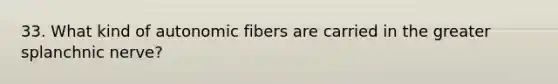 33. What kind of autonomic fibers are carried in the greater splanchnic nerve?