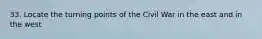 33. Locate the turning points of the Civil War in the east and in the west