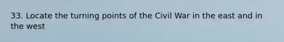 33. Locate the turning points of the Civil War in the east and in the west