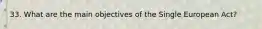 33. What are the main objectives of the Single European Act?