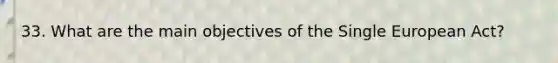 33. What are the main objectives of the Single European Act?