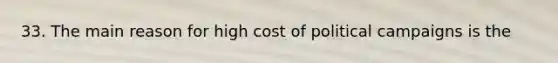 33. The main reason for high cost of political campaigns is the