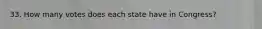 33. How many votes does each state have in Congress?