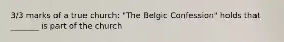 3/3 marks of a true church: "The Belgic Confession" holds that _______ is part of the church