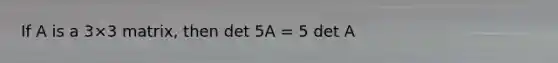 If A is a 3×3 matrix, then det 5A = 5 det A