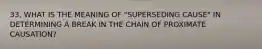 33. WHAT IS THE MEANING OF "SUPERSEDING CAUSE" IN DETERMINING A BREAK IN THE CHAIN OF PROXIMATE CAUSATION?