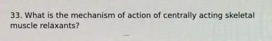 33. What is the mechanism of action of centrally acting skeletal muscle relaxants?