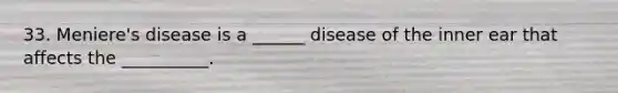 33. Meniere's disease is a ______ disease of the inner ear that affects the __________.