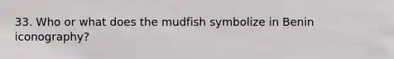 33. Who or what does the mudfish symbolize in Benin iconography?