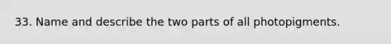 33. Name and describe the two parts of all photopigments.