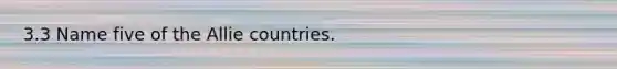 3.3 Name five of the Allie countries.