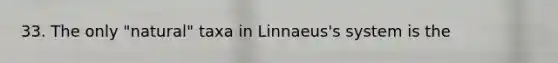 33. The only "natural" taxa in Linnaeus's system is the