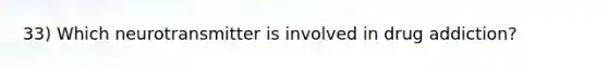 33) Which neurotransmitter is involved in drug addiction?