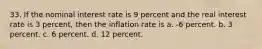 33. If the nominal interest rate is 9 percent and the real interest rate is 3 percent, then the inflation rate is a. -6 percent. b. 3 percent. c. 6 percent. d. 12 percent.