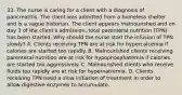 33. The nurse is caring for a client with a diagnosis of pancreatitis. The client was admitted from a homeless shelter and is a vague historian. The client appears malnourished and on day 3 of the client's admission, total parenteral nutrition (TPN) has been started. Why should the nurse start the infusion of TPN slowly? A. Clients receiving TPN are at risk for hypercalcemia if calories are started too rapidly. B. Malnourished clients receiving parenteral nutrition are at risk for hypophosphatemia if calories are started too aggressively. C. Malnourished clients who receive fluids too rapidly are at risk for hypernatremia. D. Clients receiving TPN need a slow initiation of treatment in order to allow digestive enzymes to accumulate.