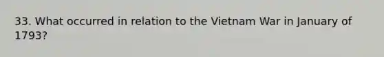 33. What occurred in relation to the Vietnam War in January of 1793?