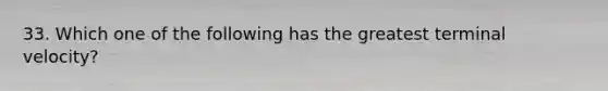33. Which one of the following has the greatest terminal velocity?
