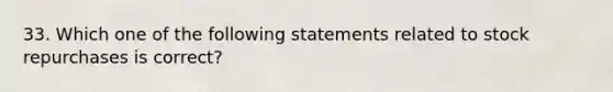 33. Which one of the following statements related to stock repurchases is correct?