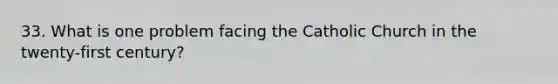 33. What is one problem facing the Catholic Church in the twenty-first century?