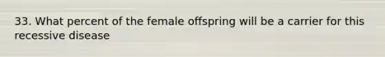 33. What percent of the female offspring will be a carrier for this recessive disease