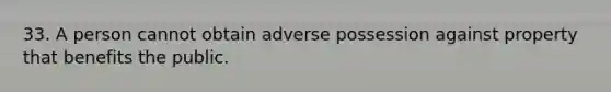 33. A person cannot obtain adverse possession against property that benefits the public.