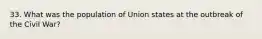 33. What was the population of Union states at the outbreak of the Civil War?