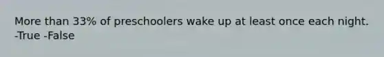 <a href='https://www.questionai.com/knowledge/keWHlEPx42-more-than' class='anchor-knowledge'>more than</a> 33% of preschoolers wake up at least once each night. -True -False