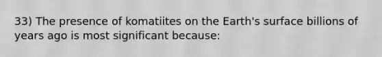 33) The presence of komatiites on the Earth's surface billions of years ago is most significant because: