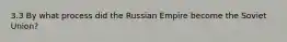 3.3 By what process did the Russian Empire become the Soviet Union?