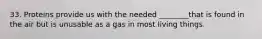 33. Proteins provide us with the needed ________that is found in the air but is unusable as a gas in most living things.