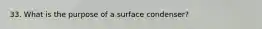 33. What is the purpose of a surface condenser?