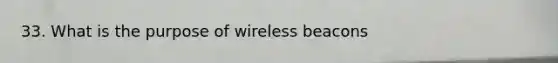 33. What is the purpose of wireless beacons