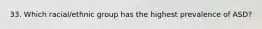33. Which racial/ethnic group has the highest prevalence of ASD?