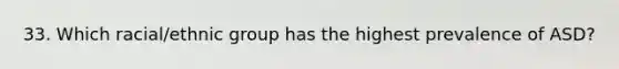 33. Which racial/ethnic group has the highest prevalence of ASD?