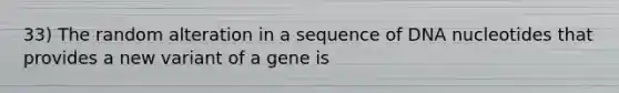 33) The random alteration in a sequence of DNA nucleotides that provides a new variant of a gene is